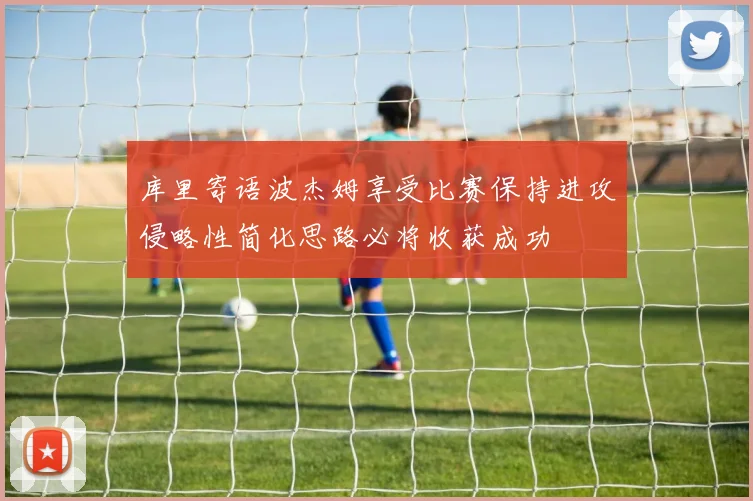 库里寄语波杰姆享受比赛保持进攻侵略性简化思路必将收获成功