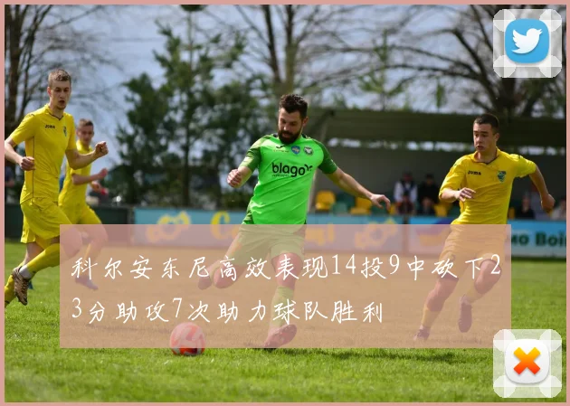 科尔安东尼高效表现14投9中砍下23分助攻7次助力球队胜利