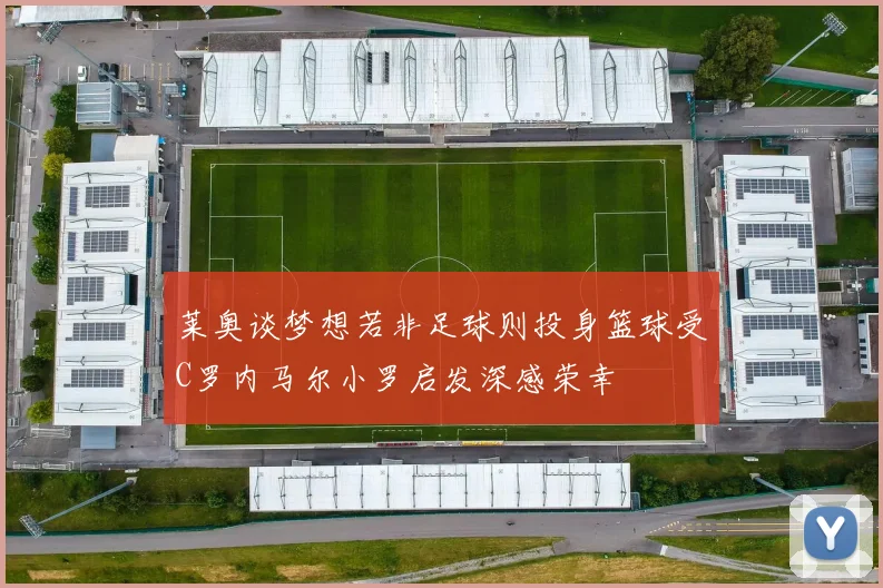 莱奥谈梦想若非足球则投身篮球受C罗内马尔小罗启发深感荣幸