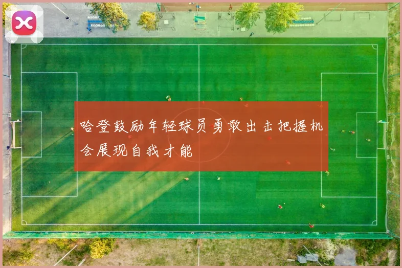 哈登鼓励年轻球员勇敢出击把握机会展现自我才能