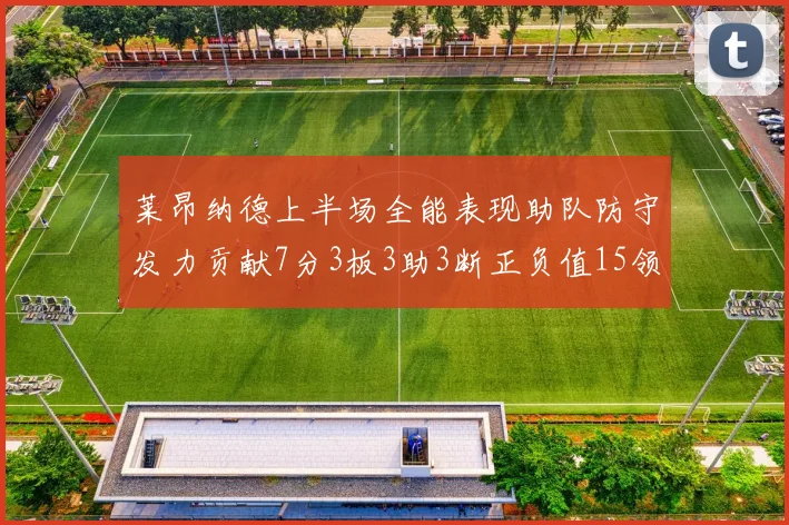 莱昂纳德上半场全能表现助队防守发力贡献7分3板3助3断正负值15领衔全队
