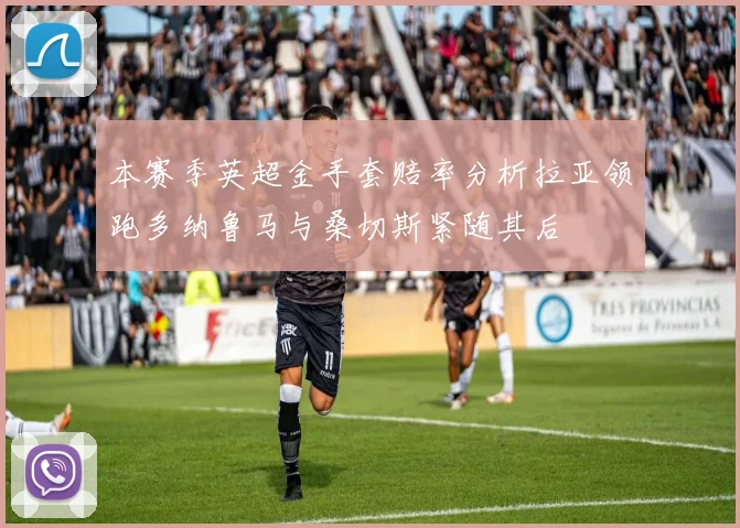 本赛季英超金手套赔率分析拉亚领跑多纳鲁马与桑切斯紧随其后