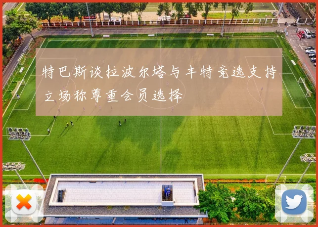 特巴斯谈拉波尔塔与丰特竞选支持立场称尊重会员选择