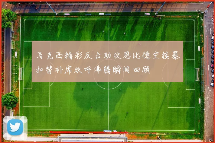 马克西精彩反击助攻恩比德空接暴扣替补席欢呼沸腾瞬间回顾