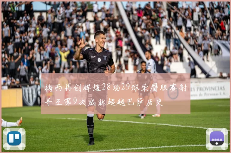 梅西再创辉煌28场29球荣膺联赛射手王第9次成就超越巴萨历史