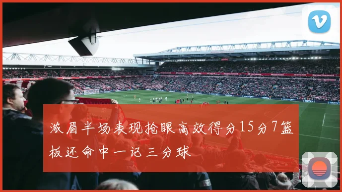 浓眉半场表现抢眼高效得分15分7篮板还命中一记三分球