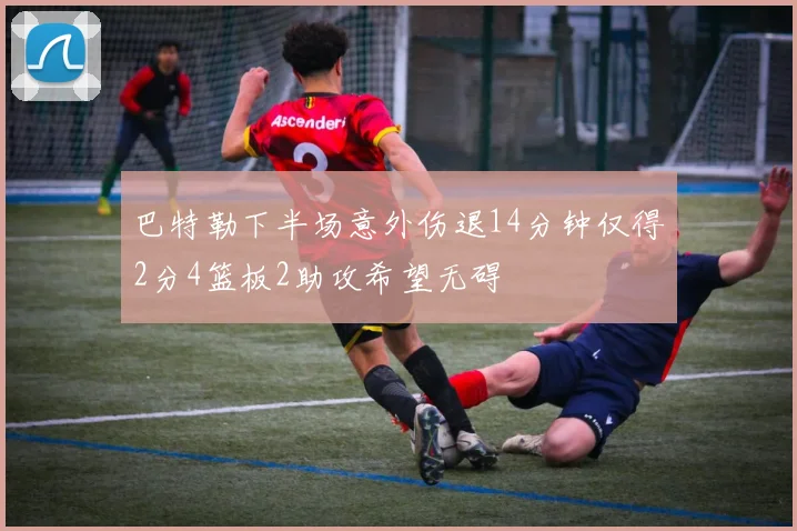 巴特勒下半场意外伤退14分钟仅得2分4篮板2助攻希望无碍