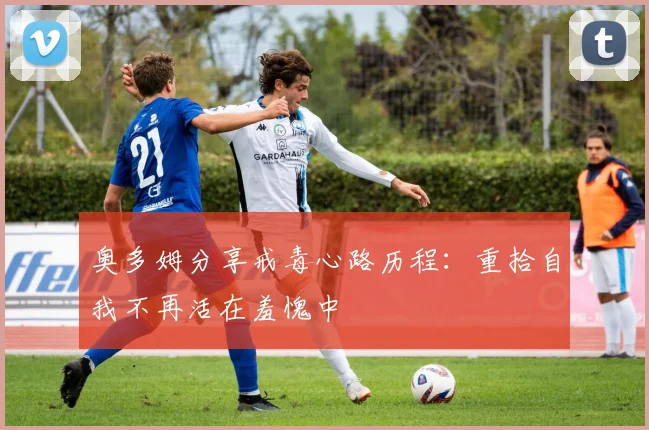 奥多姆分享戒毒心路历程：重拾自我不再活在羞愧中