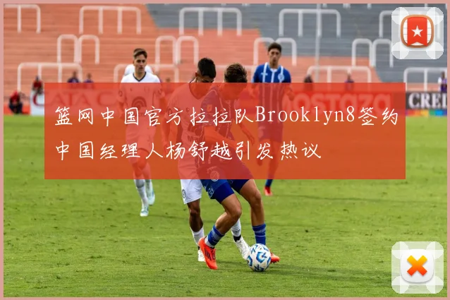 篮网中国官方拉拉队Brooklyn8签约中国经理人杨舒越引发热议
