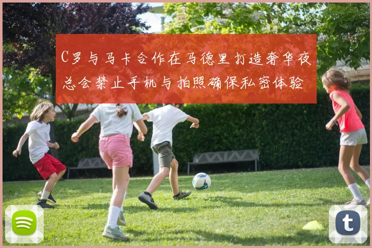 C罗与马卡合作在马德里打造奢华夜总会禁止手机与拍照确保私密体验