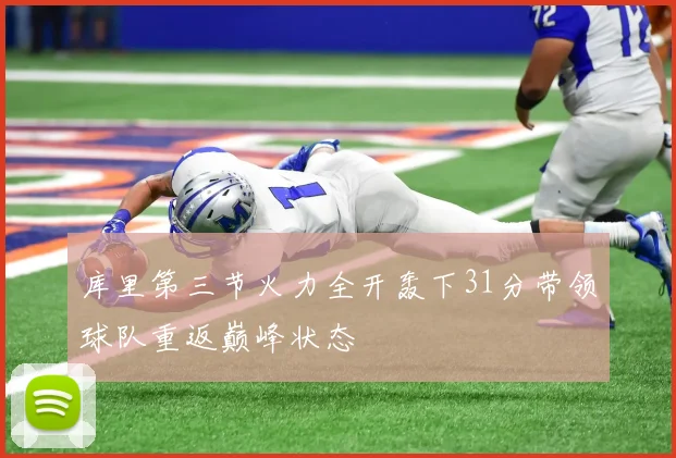 库里第三节火力全开轰下31分带领球队重返巅峰状态